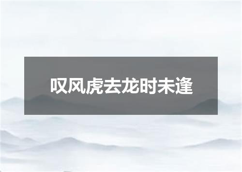 叹风虎去龙时未逢