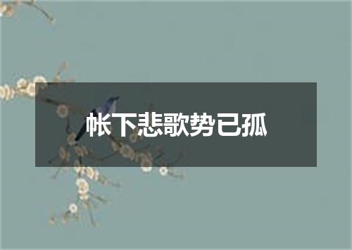 帐下悲歌势已孤