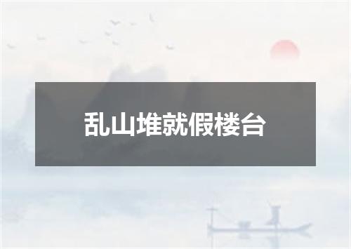 乱山堆就假楼台