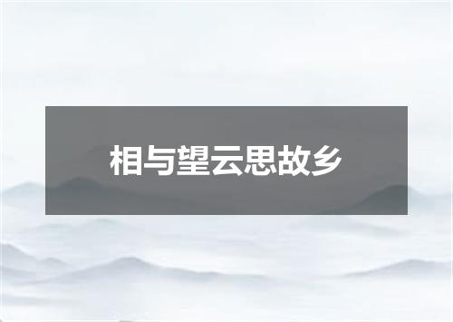 相与望云思故乡