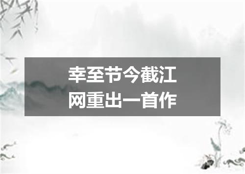 幸至节今截江网重出一首作
