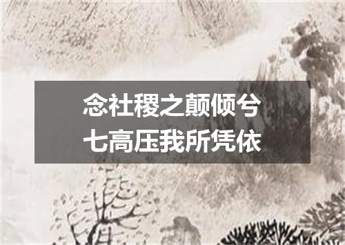 念社稷之颠倾兮七高压我所凭依