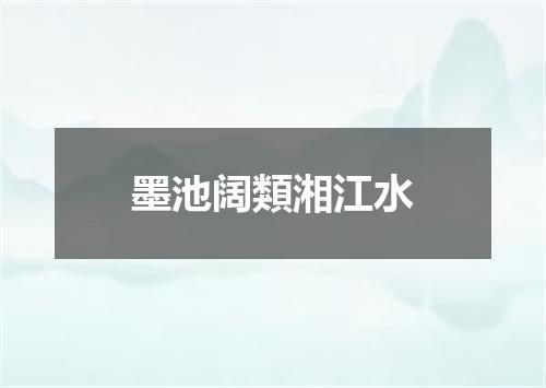 墨池阔類湘江水