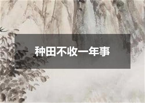 种田不收一年事