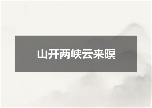 山开两峡云来暝