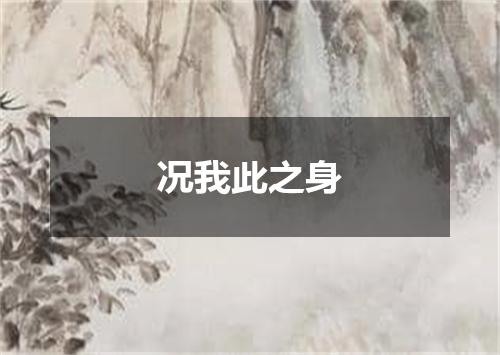 况我此之身