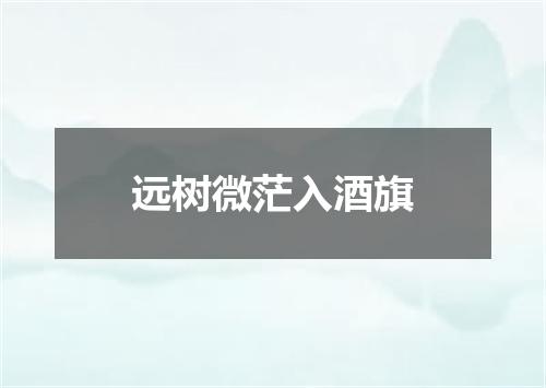 远树微茫入酒旗