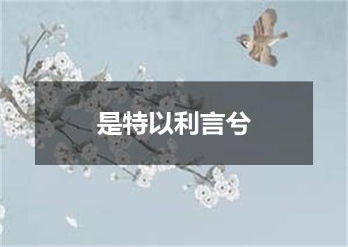 是特以利言兮