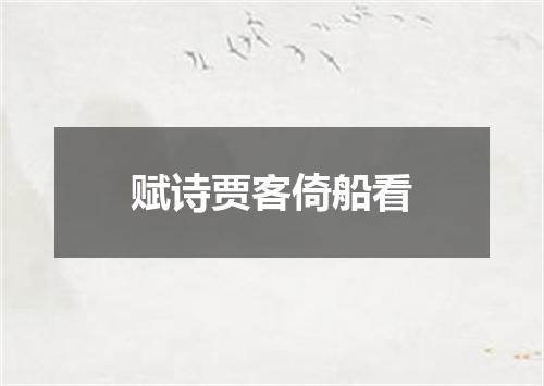 赋诗贾客倚船看