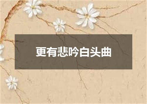 更有悲吟白头曲