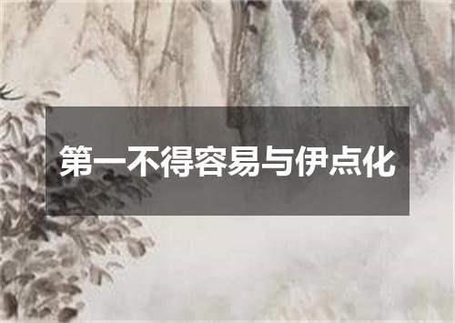 第一不得容易与伊点化
