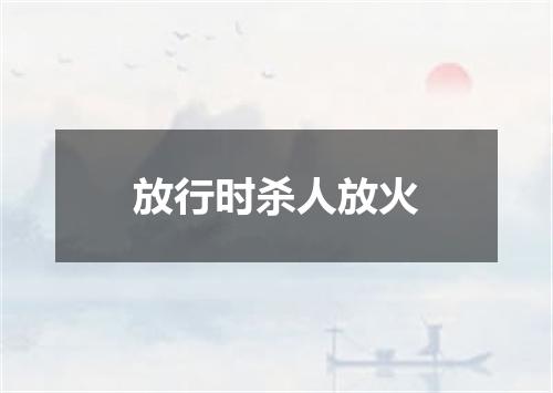 放行时杀人放火