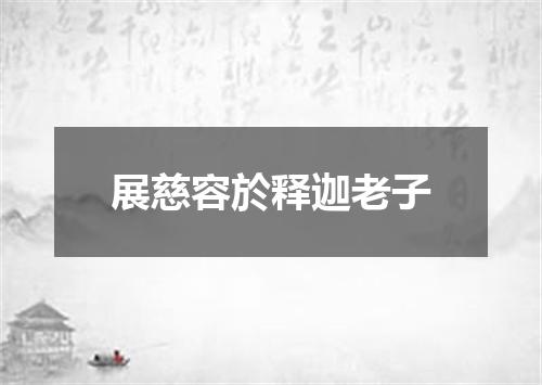 展慈容於释迦老子