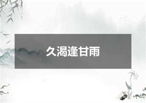 久渴逢甘雨