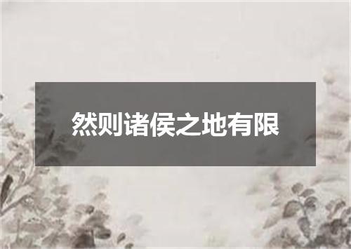 然则诸侯之地有限