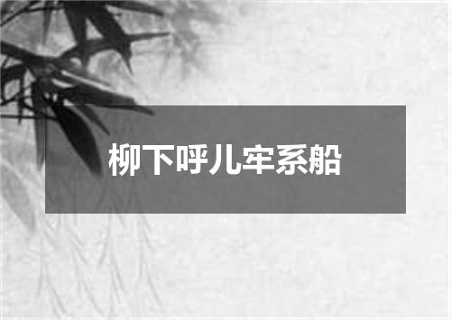 柳下呼儿牢系船