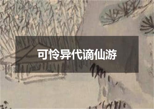 可怜异代谪仙游