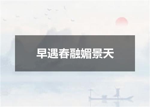 早遇春融媚景天