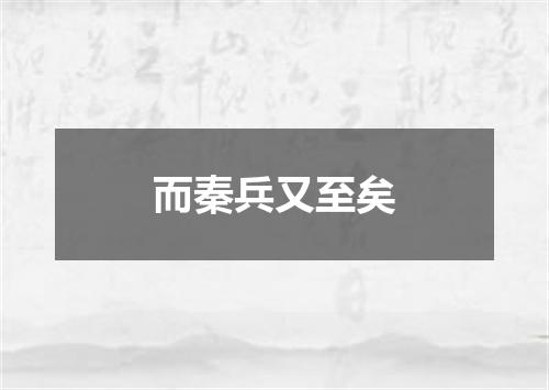 而秦兵又至矣
