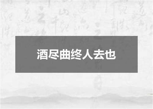 酒尽曲终人去也