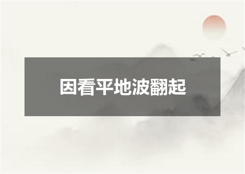 因看平地波翻起