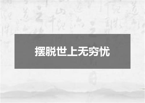 摆脱世上无穷忧