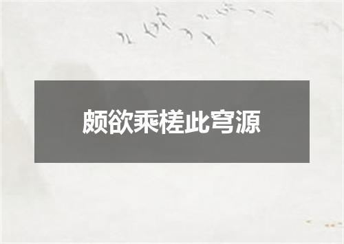 颇欲乘槎此穹源