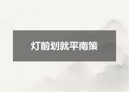 灯前划就平南策