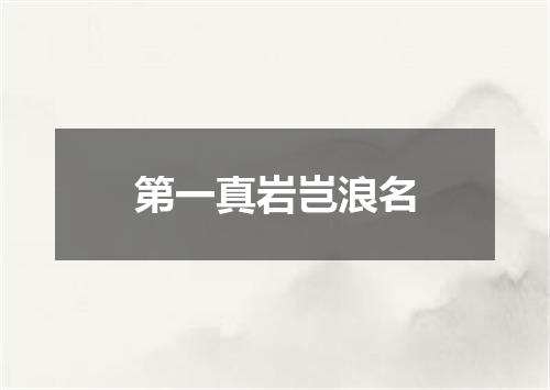 第一真岩岂浪名