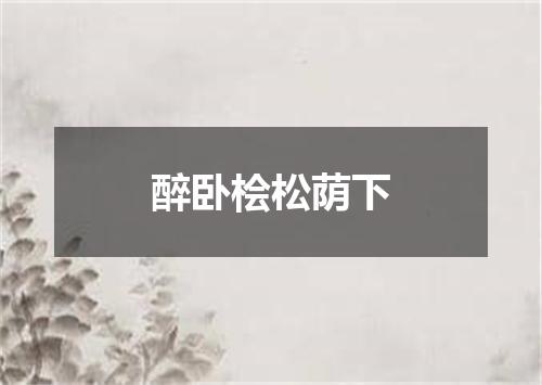 醉卧桧松荫下