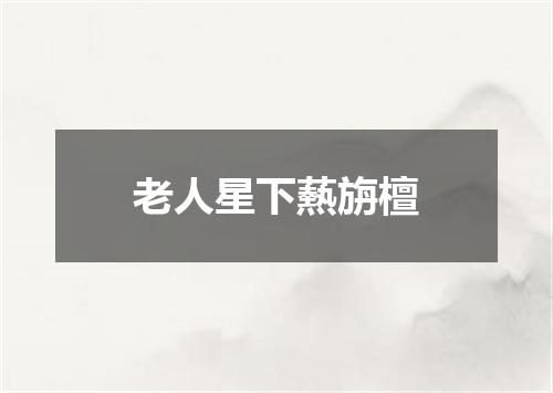 老人星下爇旃檀
