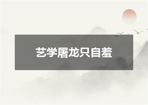 艺学屠龙只自羞