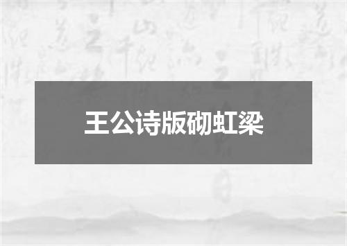 王公诗版砌虹梁