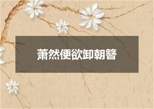 萧然便欲卸朝簪