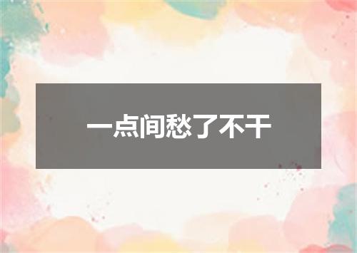 一点间愁了不干