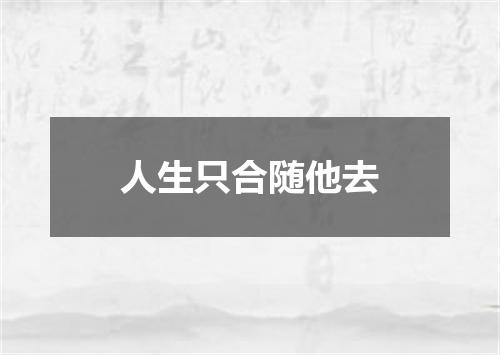 人生只合随他去
