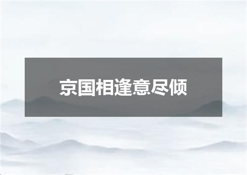 京国相逢意尽倾