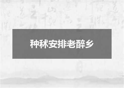 种秫安排老醉乡