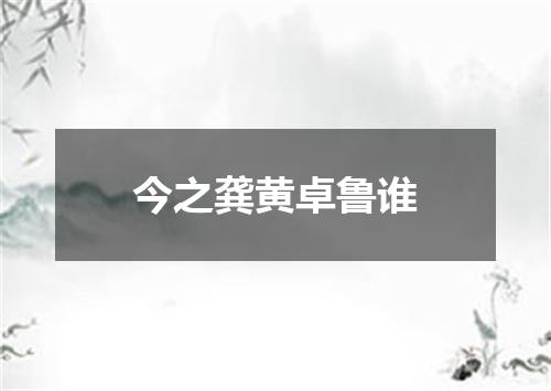 今之龚黄卓鲁谁