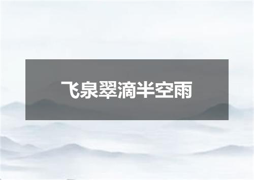 飞泉翠滴半空雨