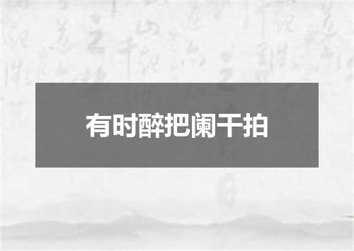 有时醉把阑干拍