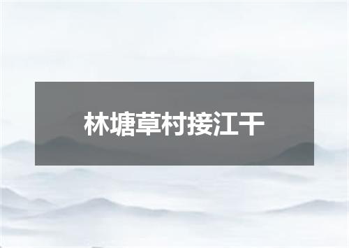 林塘草村接江干