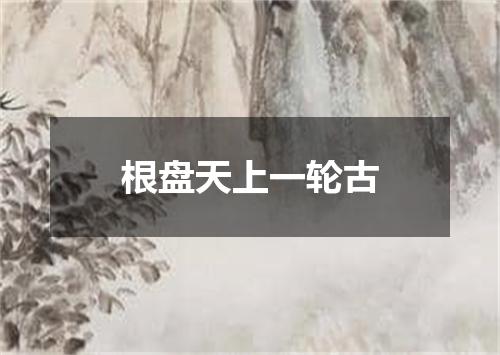 根盘天上一轮古