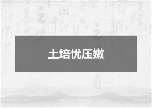 土培忧压嫩