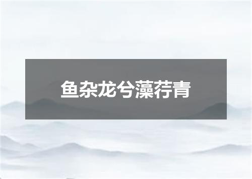 鱼杂龙兮藻荇青