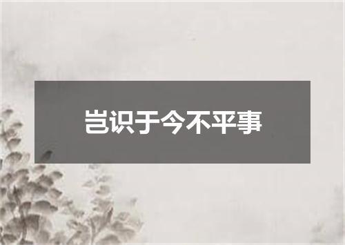 岂识于今不平事