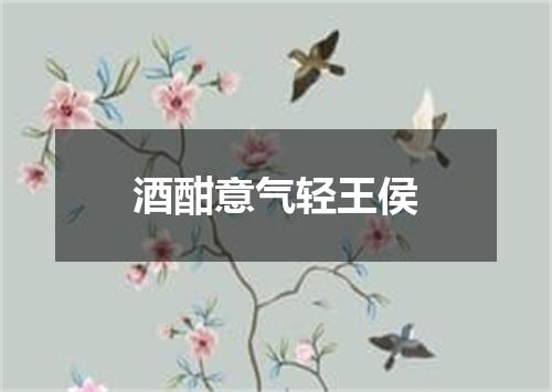 酒酣意气轻王侯