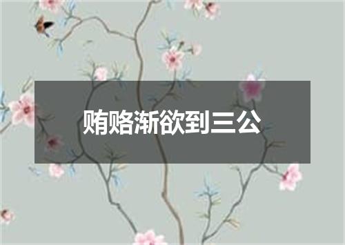 贿赂渐欲到三公