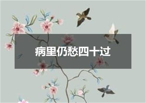 病里仍愁四十过