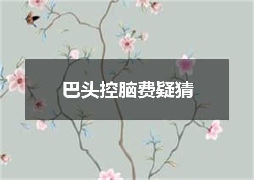 巴头控脑费疑猜